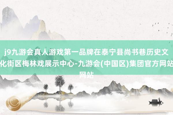 j9九游会真人游戏第一品牌在泰宁县尚书巷历史文化街区梅林戏展示中心-九游会(中国区)集团官方网站