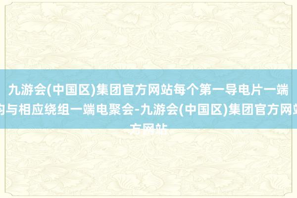 九游会(中国区)集团官方网站每个第一导电片一端均与相应绕组一端电聚会-九游会(中国区)集团官方网站