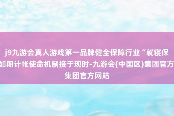 j9九游会真人游戏第一品牌健全保障行业“就寝保单”如期计帐使命机制接于现时-九游会(中国区)集团官方网站