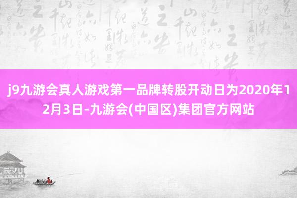 j9九游会真人游戏第一品牌转股开动日为2020年12月3日-九游会(中国区)集团官方网站