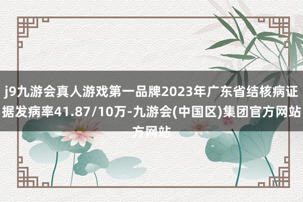 j9九游会真人游戏第一品牌2023年广东省结核病证据发病率41.87/10万-九游会(中国区)集团官方网站