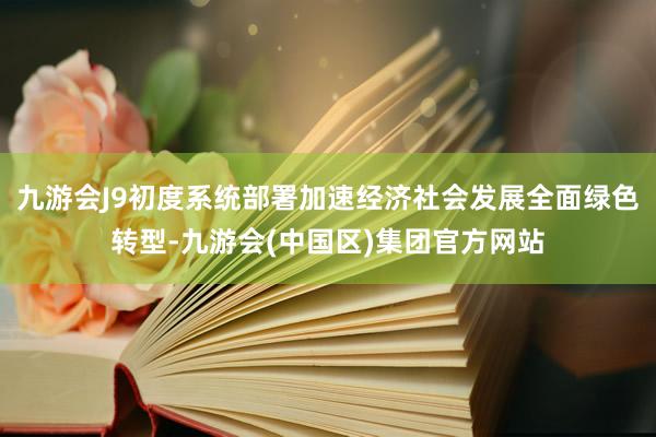 九游会J9初度系统部署加速经济社会发展全面绿色转型-九游会(中国区)集团官方网站