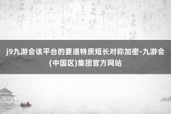 j9九游会该平台的要道特质短长对称加密-九游会(中国区)集团官方网站