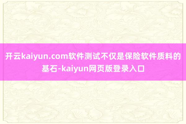 开云kaiyun.com软件测试不仅是保险软件质料的基石-kaiyun网页版登录入口