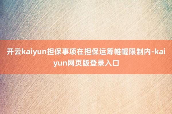 开云kaiyun担保事项在担保运筹帷幄限制内-kaiyun网页版登录入口