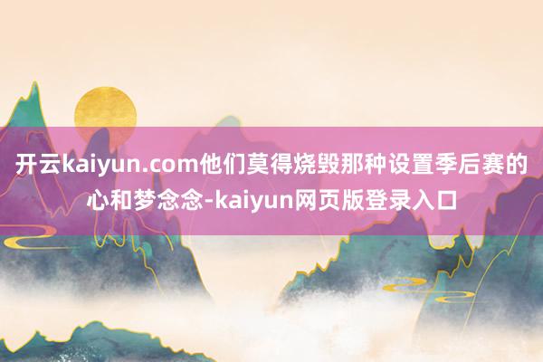 开云kaiyun.com他们莫得烧毁那种设置季后赛的心和梦念念-kaiyun网页版登录入口