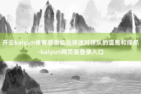 开云kaiyun体育感谢弘远球迷对球队的温雅和撑抓-kaiyun网页版登录入口