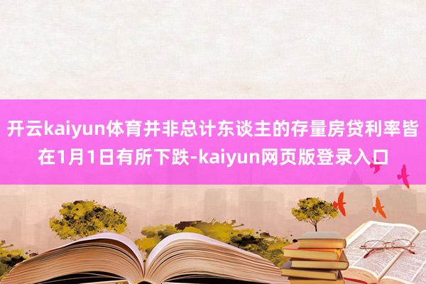 开云kaiyun体育并非总计东谈主的存量房贷利率皆在1月1日有所下跌-kaiyun网页版登录入口