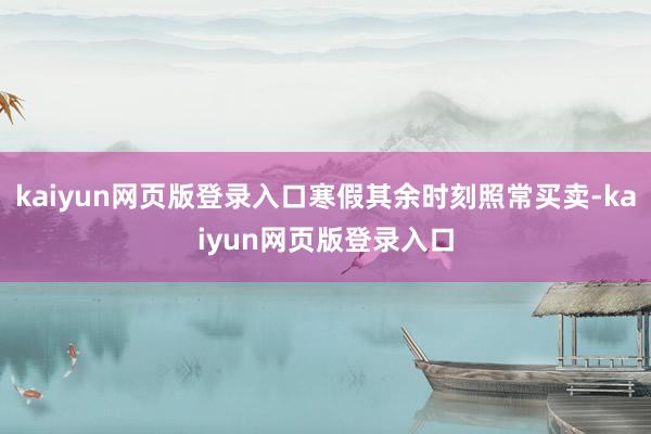 kaiyun网页版登录入口寒假其余时刻照常买卖-kaiyun网页版登录入口