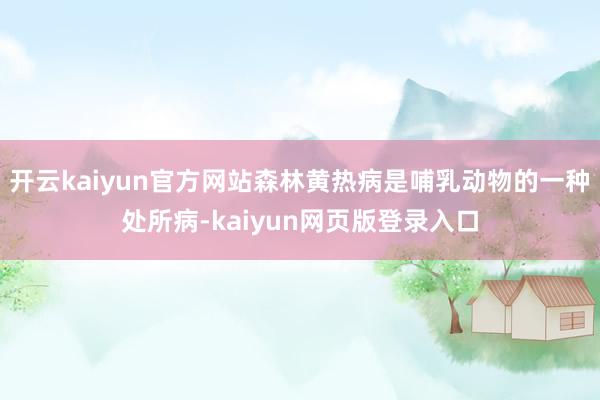 开云kaiyun官方网站森林黄热病是哺乳动物的一种处所病-kaiyun网页版登录入口