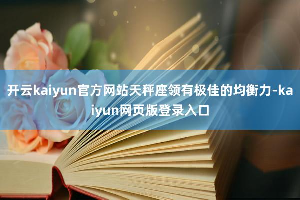 开云kaiyun官方网站天秤座领有极佳的均衡力-kaiyun网页版登录入口