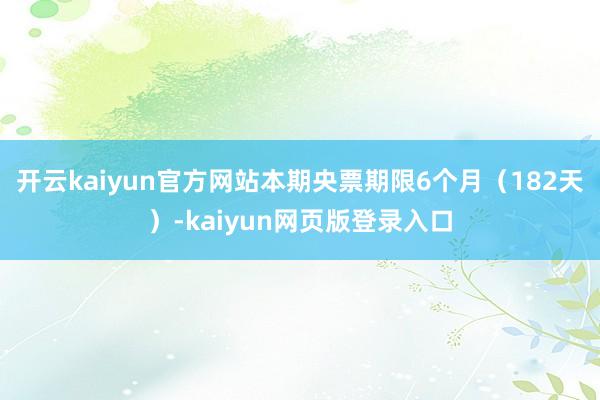 开云kaiyun官方网站本期央票期限6个月（182天）-kaiyun网页版登录入口