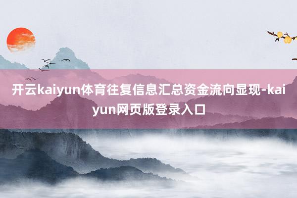 开云kaiyun体育往复信息汇总资金流向显现-kaiyun网页版登录入口