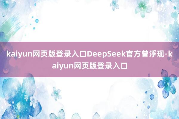 kaiyun网页版登录入口DeepSeek官方曾浮现-kaiyun网页版登录入口