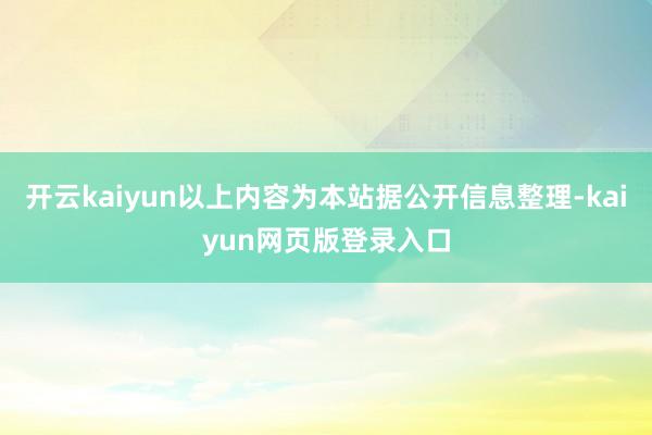 开云kaiyun以上内容为本站据公开信息整理-kaiyun网页版登录入口