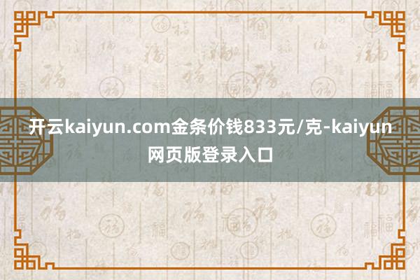 开云kaiyun.com金条价钱833元/克-kaiyun网页版登录入口